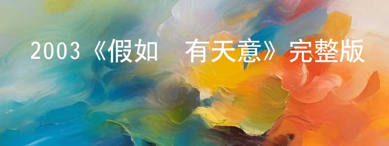 陳嘉曦的動漫綜藝大全,2003《假如愛有天意》完整版電影/在線觀看/百度云-美劇天堂